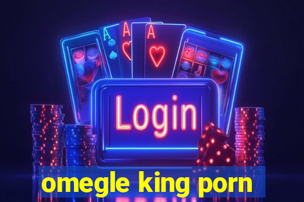 omegle king porn